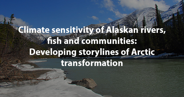 Climate sensitivity of Alaskan rivers, fish and communities: Developing storylines of Arctic transformation