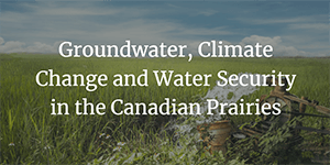 Groundwater, Climate Change and Water Security in the Canadian Prairies